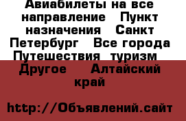 Авиабилеты на все направление › Пункт назначения ­ Санкт-Петербург - Все города Путешествия, туризм » Другое   . Алтайский край